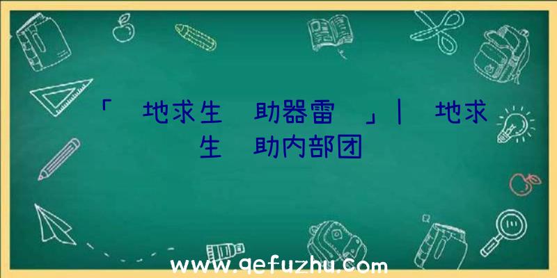 「绝地求生辅助器雷达」|绝地求生辅助内部团队